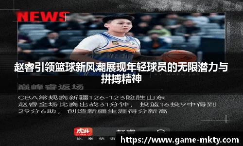赵睿引领篮球新风潮展现年轻球员的无限潜力与拼搏精神