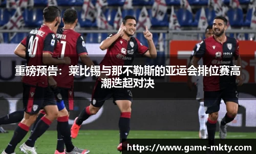 重磅预告：莱比锡与那不勒斯的亚运会排位赛高潮迭起对决