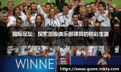 国际足坛：探索顶级俱乐部球员的精彩生涯